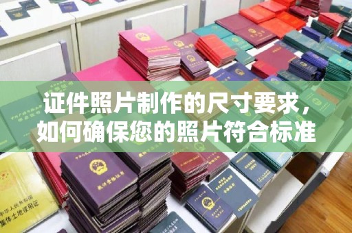 隆林证件照片制作的尺寸要求，如何确保您的照片符合标准？